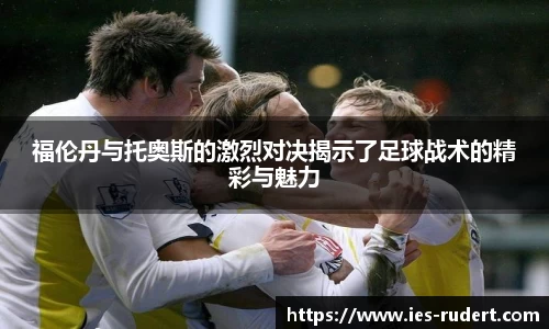 福伦丹与托奥斯的激烈对决揭示了足球战术的精彩与魅力
